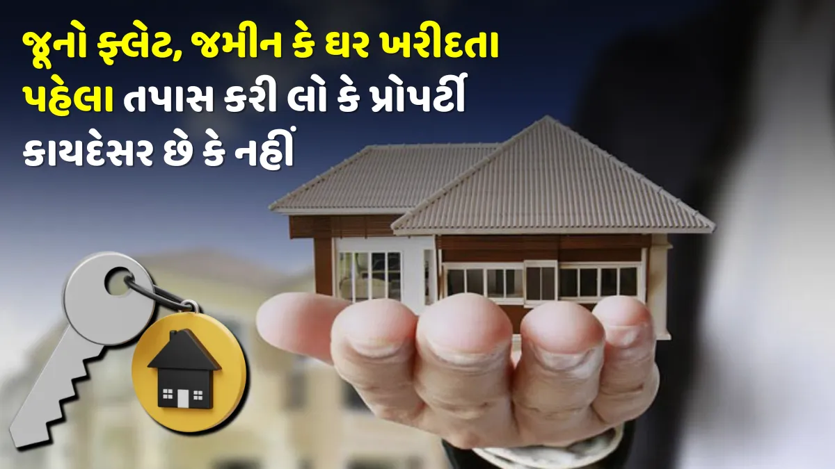 જૂનો ફ્લેટ, જમીન કે ઘર ખરીદતા પહેલા તપાસ કરી લો કે પ્રોપર્ટી કાયદેસર છે કે નહીં